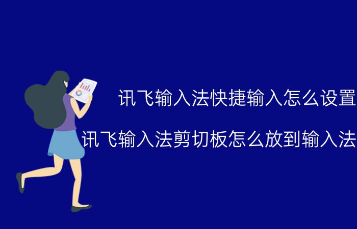 讯飞输入法快捷输入怎么设置 讯飞输入法剪切板怎么放到输入法界面？